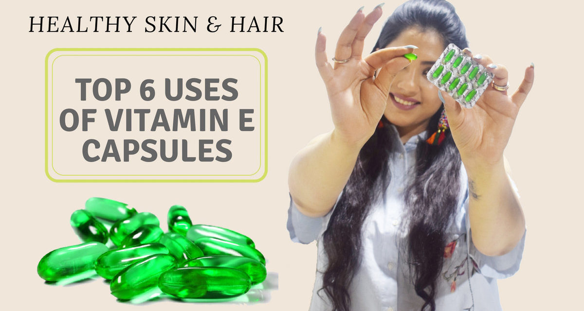 [Top 6] Uses Of Vitamin E Capsules For Skin, Face & Hair